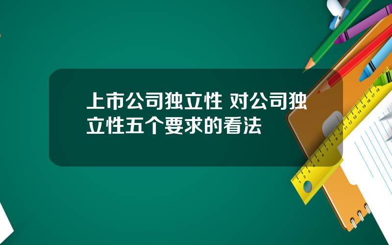 上市公司独立性 对公司独立性五个要求的看法